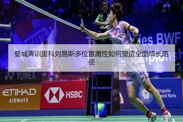 曼城青训里科刘易斯多位置属性如何塑造全面成长路径