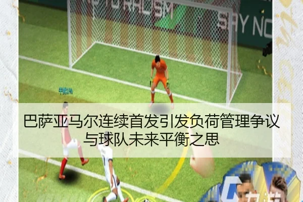 巴萨亚马尔连续首发引发负荷管理争议与球队未来平衡之思
