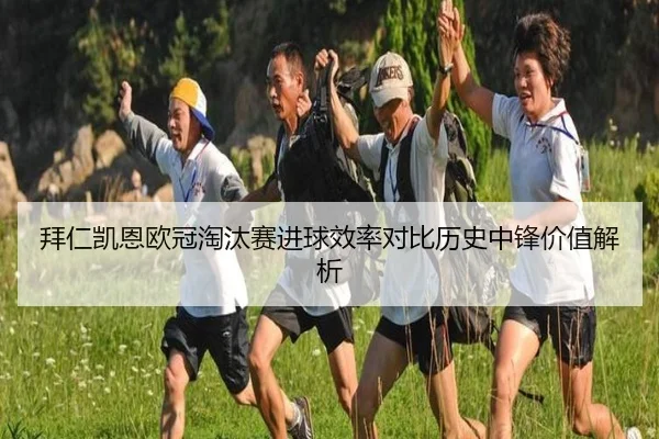 拜仁凯恩欧冠淘汰赛进球效率对比历史中锋价值解析