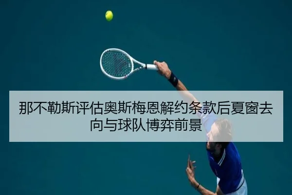 那不勒斯评估奥斯梅恩解约条款后夏窗去向与球队博弈前景
